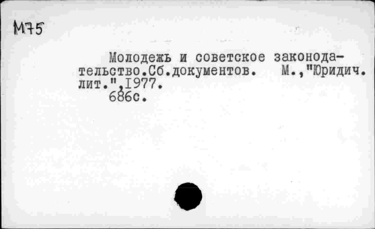 ﻿Молодежь и советское тельство.Сб.документов, лит."1977.
686с.
законода-М.,"Юридич.